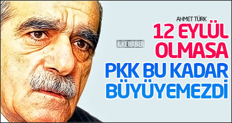 Ahmet Türk: 12 Eylül olmasa PKK bu kadar büyüyemezdi