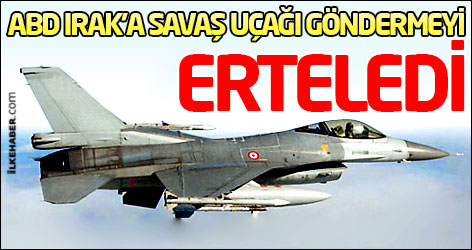 ABD Irak'a savaş uçağı göndermeyi erteledi