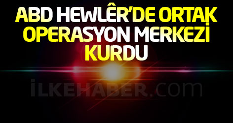 ABD Hewlêr'de ortak operasyon merkezi kurdu