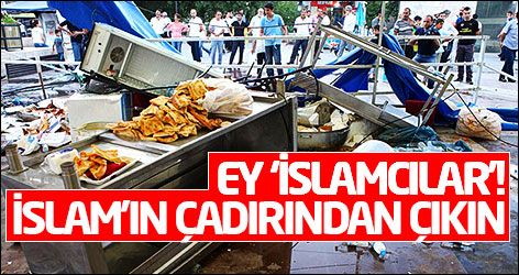 Ey ‘İslamcılar’! İslam’ın çadırından çıkın