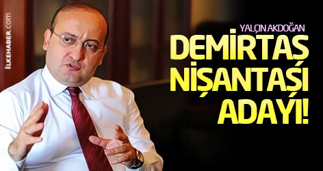 Akdoğan: Demirtaş Nişantaşı adayı!