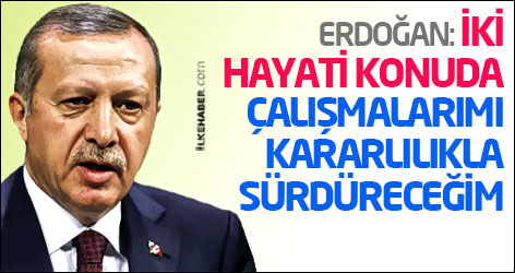 Erdoğan: İki hayati konuda çalışmalarımı kararlılıkla sürdüreceğim