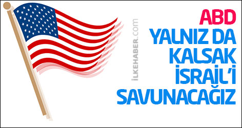 ABD: Yalnız da kalsak İsrail’i savunacağız
