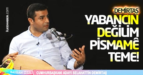 Demirtaş: Yabancın değilim pismamê teme!
