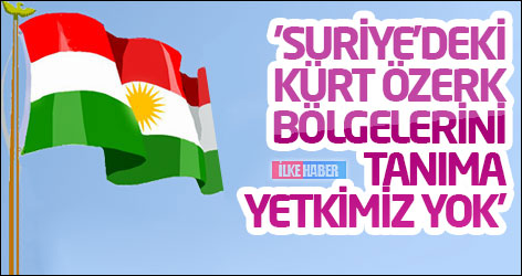 'Suriye’deki Kürt özerk bölgelerini tanıma yetkimiz yok'