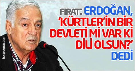 Fırat: Erdoğan, 'Kürtler’in bir devleti mi var ki, dili olsun?' dedi