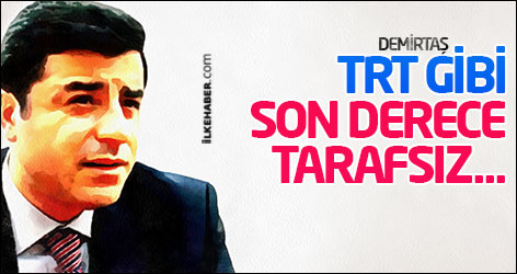 Demirtaş: TRT gibi son derece tarafsız...
