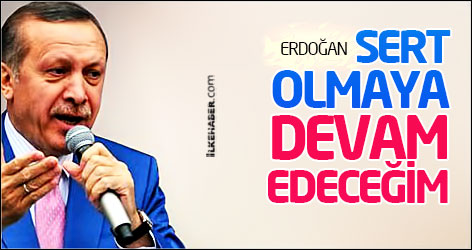 Erdoğan: Sert olmaya devam edeceğim