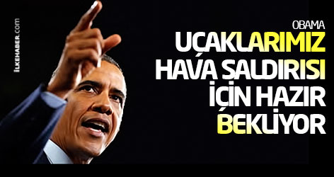 Obama: Uçaklarımız hava saldırısı için hazır bekliyor