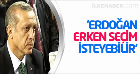 'Erdoğan erken seçim isteyebilir'