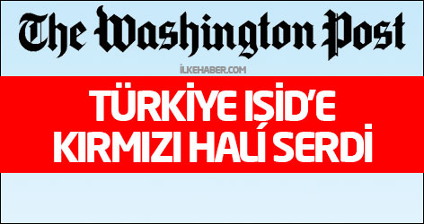 Washington Post: Türkiye IŞİD’e kırmızı halı serdi