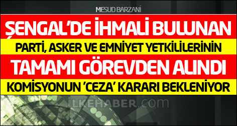 'Şengal'de ihmali bulunan parti, asker ve emniyet yetkililerinin tamamı görevden alındı'