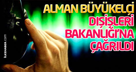Alman Büyükelçi, Dışişleri Bakanlığı'na çağrıldı
