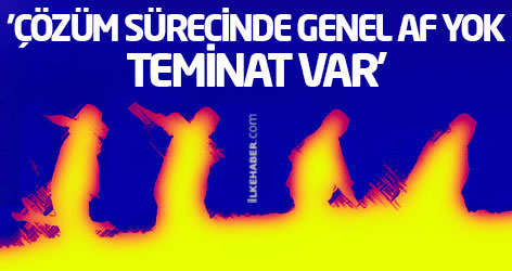 'Çözüm sürecinde genel af yok, teminat var'