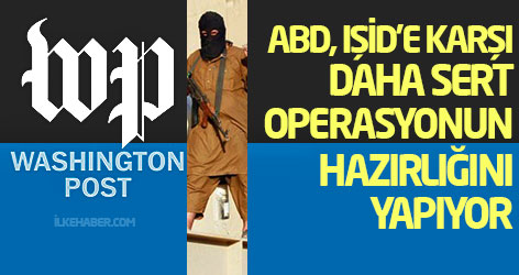 WP: ABD, IŞİD’e karşı daha sert operasyonun hazırlığını yapıyor