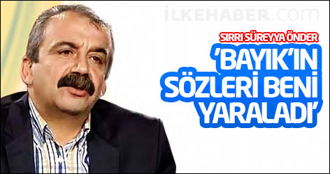 Sırrı Süreyya Önder: 'Bayık'ın sözleri beni yaraladı'