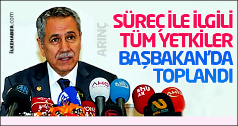 Arınç: Süreç ile ilgili tüm yetkiler Başbakan’da toplandı