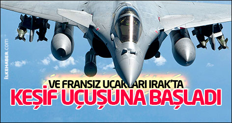 Ve Fransız uçakları Irak'ta keşif uçuşuna başladı