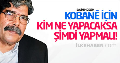 Müslim: Kobanê için kim ne yapacaksa şimdi yapmalı!