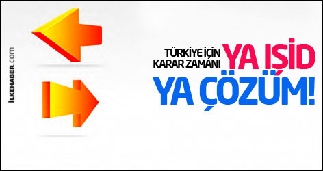 Şimdi Türkiye için karar zamanı: Ya IŞİD ya çözüm!