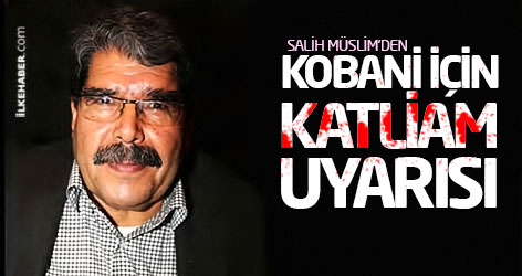 Salih Müslim'den Kobani için katliam uyarısı