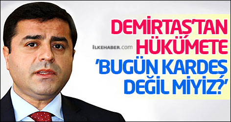 Demirtaş'tan hükümete: 'Bugün kardeş değil miyiz?'