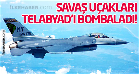 Savaş uçakları Telabyad'ı bombaladı!