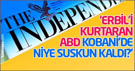 The Independent: ‘Erbil’i kurtaran ABD Kobani’de niye suskun kaldı?’