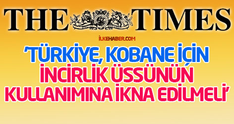 Times: 'Türkiye, Kobane için İncirlik üssünün kullanımına ikna edilmeli'
