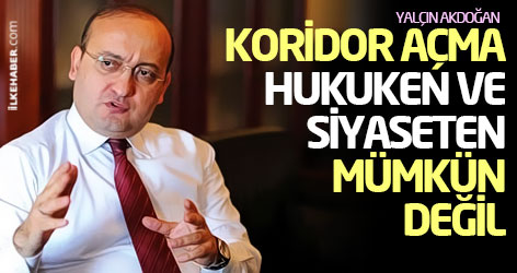 Yalçın Akdoğan: Koridor açma hukuken ve siyaseten mümkün değil