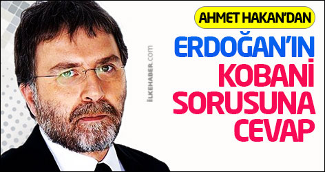 Ahmet Hakan'dan Erdoğan'ın Kobani sorusuna cevap