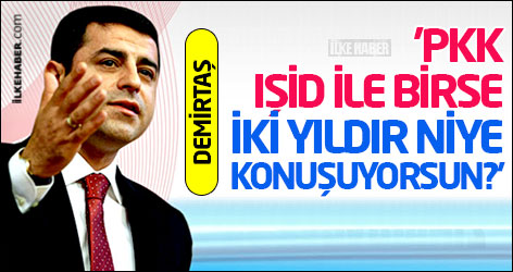 Demirtaş: 'PKK, IŞİD ile birse iki yıldır niye konuşuyorsun?'