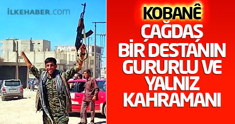 Kobanê… Çağdaş bir destanın gururlu ve yalnız kahramanı