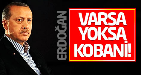 Cumhurbaşkanı Erdoğan: Varsa yoksa Kobani!