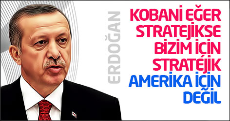 Erdoğan: Kobani stratejikse bizim için stratejik, Amerika için değil
