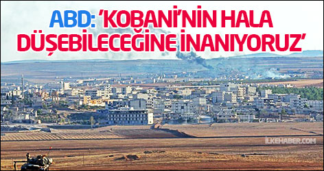 ABD: 'Kobani'nin hala düşebileceğine inanıyoruz'