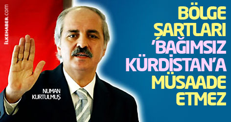 Kurtulmuş: Bölge şartları 'Bağımsız Kürdistan'a müsaade etmez