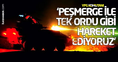 YPG Komutanı: ‘Peşmerge ile tek ordu gibi hareket ediyoruz’