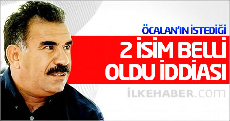 Öcalan'ın istediği 2 isim belli oldu iddiası