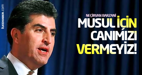 Neçirvan Barzani: Musul için canımızı vermeyiz!