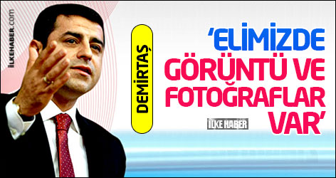 Demirtaş: ‘Elimizde görüntü ve fotoğraflar var’