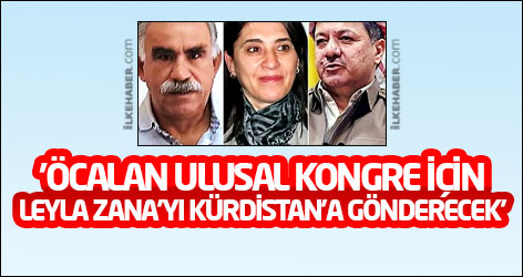 'Öcalan Ulusal Kongre için Leyla Zana'yı Kürdistan'a gönderecek'