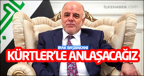 Irak Başbakanı Abadi: Kürtler’le anlaşacağız