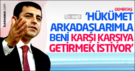 Demirtaş: 'Hükümet arkadaşlarımla beni karşı karşıya getirmek istiyor'