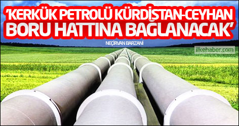 'Kerkük’te çıkarılan petrol, Kürdistan-Ceyhan boru hattına bağlanacak'