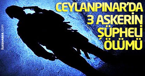 Ceylanpınar’da 3 askerin şüpheli ölümü