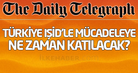 Daily Telegraph: Türkiye IŞİD'le mücadeleye ne zaman katılacak?