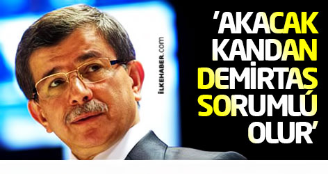 Davutoğlu: 'Akacak kandan Demirtaş sorumlu olur'