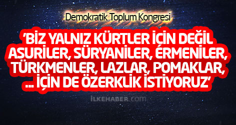 'Biz yalnız Kürtler için değil Asuriler, Süryaniler, Ermeniler, Türkmenler, Lazlar, Pomaklar, Terekemeler için de özerklik istiyoruz'