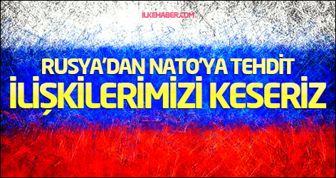 Rusya’dan NATO’ya tehdit: İlişkilerimizi keseriz